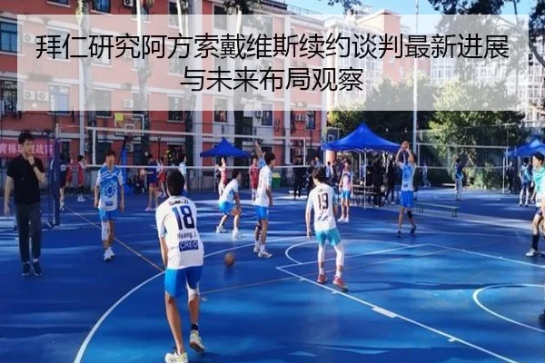 拜仁研究阿方索戴维斯续约谈判最新进展与未来布局观察